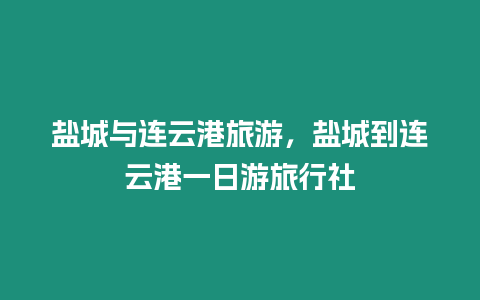 鹽城與連云港旅游，鹽城到連云港一日游旅行社