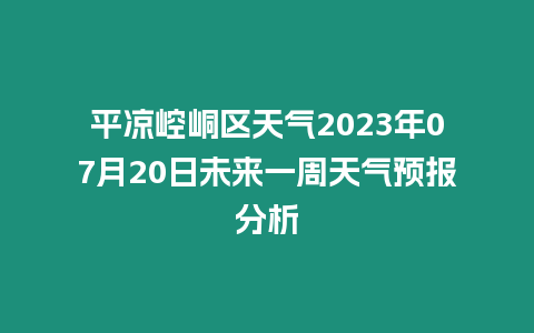 平?jīng)鲠轻紖^(qū)天氣2023年07月20日未來(lái)一周天氣預(yù)報(bào)分析