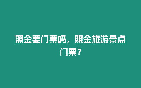 照金要門票嗎，照金旅游景點門票？