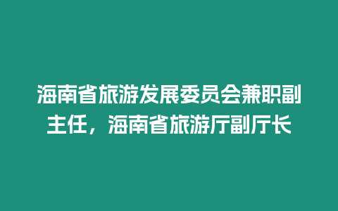 海南省旅游發(fā)展委員會(huì)兼職副主任，海南省旅游廳副廳長