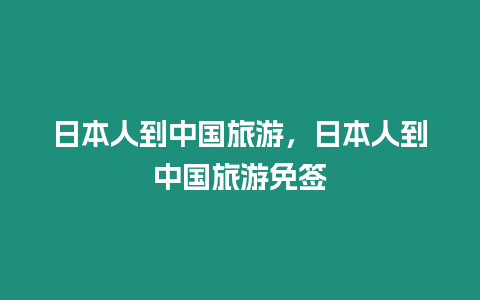 日本人到中國(guó)旅游，日本人到中國(guó)旅游免簽