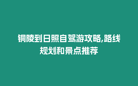 銅陵到日照自駕游攻略,路線規(guī)劃和景點(diǎn)推薦