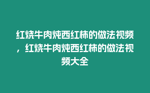 紅燒牛肉燉西紅柿的做法視頻，紅燒牛肉燉西紅柿的做法視頻大全