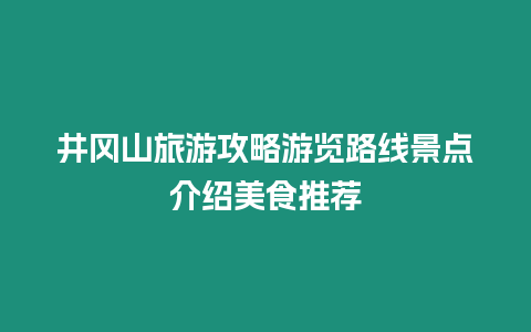 井岡山旅游攻略游覽路線景點介紹美食推薦