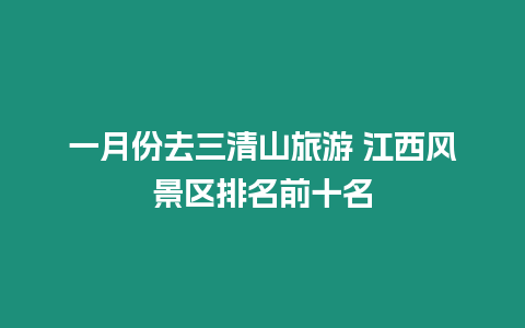 一月份去三清山旅游 江西風(fēng)景區(qū)排名前十名