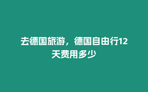 去德國旅游，德國自由行12天費用多少