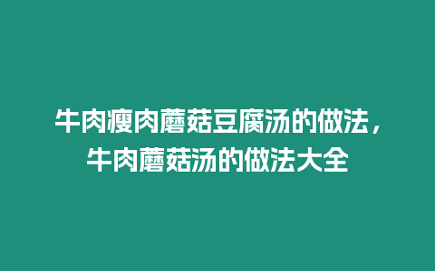 牛肉瘦肉蘑菇豆腐湯的做法，牛肉蘑菇湯的做法大全