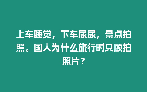 上車睡覺，下車尿尿，景點拍照。國人為什么旅行時只顧拍照片？