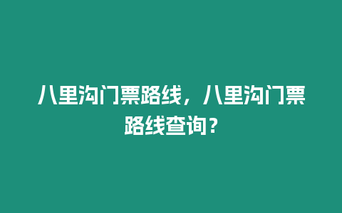 八里溝門票路線，八里溝門票路線查詢？