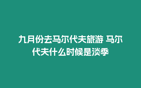 九月份去馬爾代夫旅游 馬爾代夫什么時候是淡季