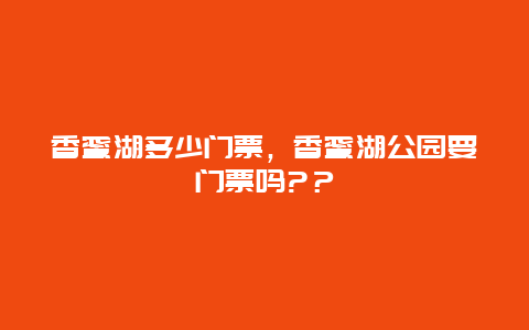 香蜜湖多少門票，香蜜湖公園要門票嗎?？