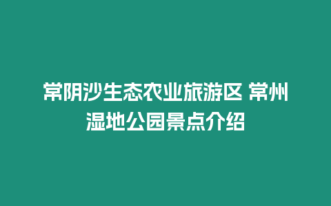 常陰沙生態(tài)農(nóng)業(yè)旅游區(qū) 常州濕地公園景點介紹