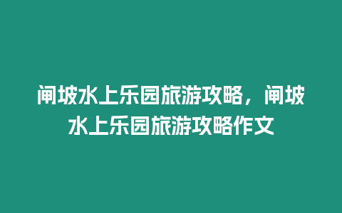 閘坡水上樂園旅游攻略，閘坡水上樂園旅游攻略作文