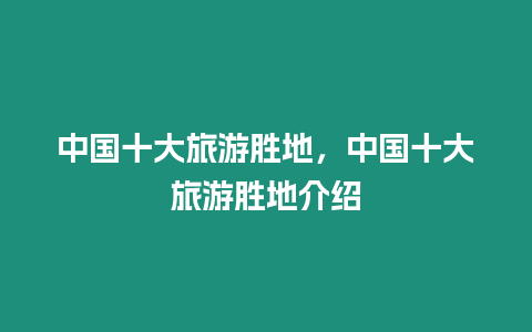 中國十大旅游勝地，中國十大旅游勝地介紹