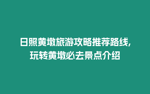 日照黃墩旅游攻略推薦路線,玩轉(zhuǎn)黃墩必去景點(diǎn)介紹