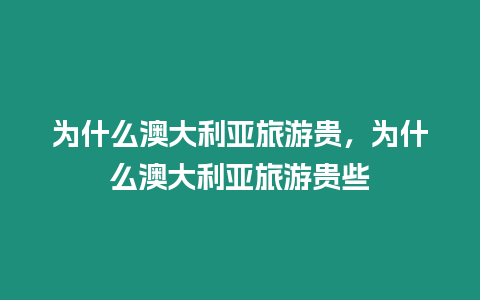 為什么澳大利亞旅游貴，為什么澳大利亞旅游貴些