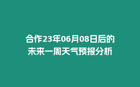 合作23年06月08日后的未來一周天氣預(yù)報(bào)分析