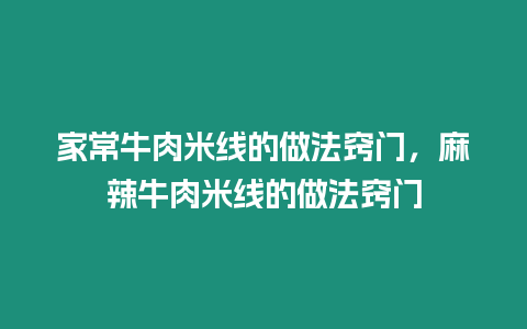 家常牛肉米線的做法竅門，麻辣牛肉米線的做法竅門