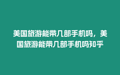 美國旅游能帶幾部手機(jī)嗎，美國旅游能帶幾部手機(jī)嗎知乎