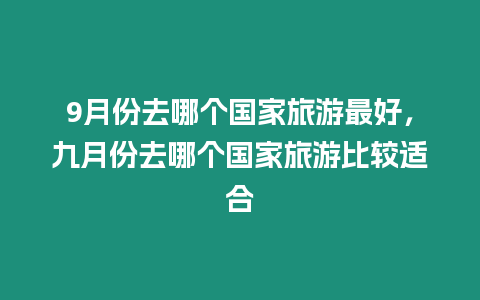 9月份去哪個(gè)國(guó)家旅游最好，九月份去哪個(gè)國(guó)家旅游比較適合