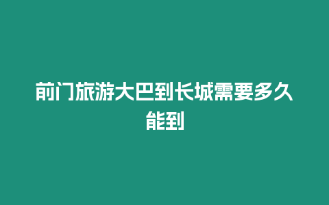 前門旅游大巴到長城需要多久能到