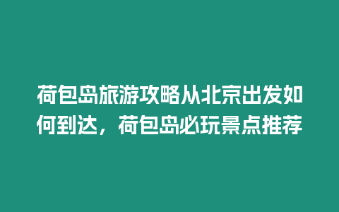 荷包島旅游攻略從北京出發如何到達，荷包島必玩景點推薦