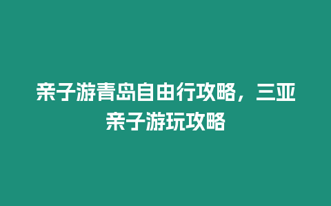 親子游青島自由行攻略，三亞親子游玩攻略