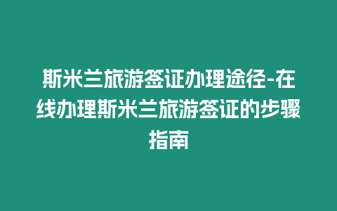 斯米蘭旅游簽證辦理途徑-在線辦理斯米蘭旅游簽證的步驟指南