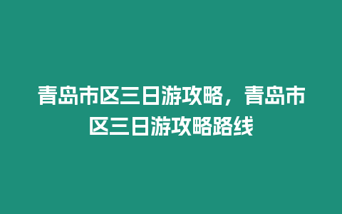 青島市區(qū)三日游攻略，青島市區(qū)三日游攻略路線