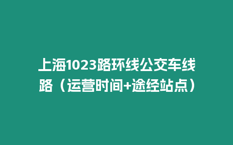 上海1023路環(huán)線公交車線路（運營時間+途經(jīng)站點）