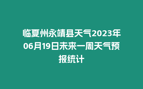 臨夏州永靖縣天氣2023年06月19日未來一周天氣預報統計