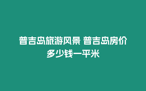 普吉島旅游風景 普吉島房價多少錢一平米