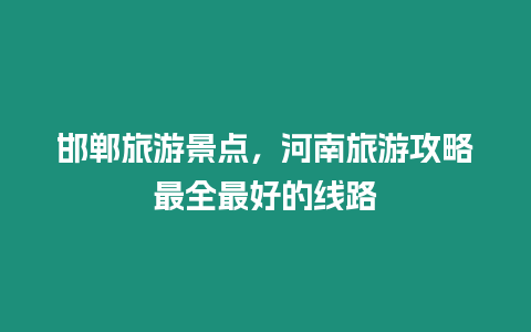 邯鄲旅游景點，河南旅游攻略最全最好的線路