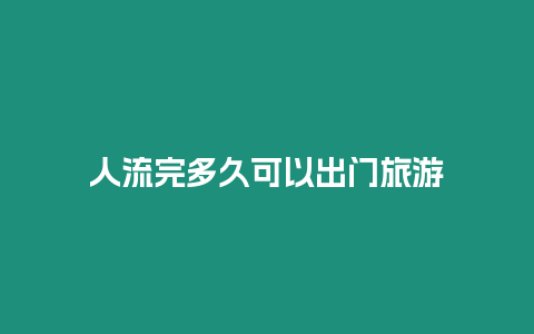 人流完多久可以出門旅游