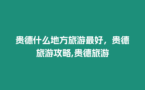 貴德什么地方旅游最好，貴德旅游攻略,貴德旅游