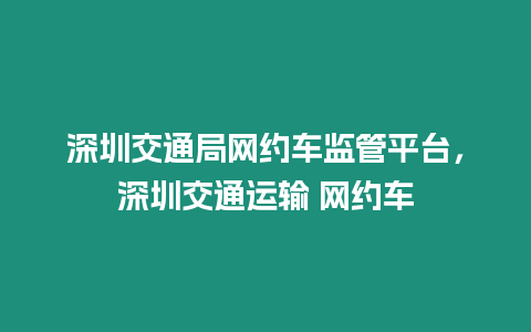 深圳交通局網約車監管平臺，深圳交通運輸 網約車