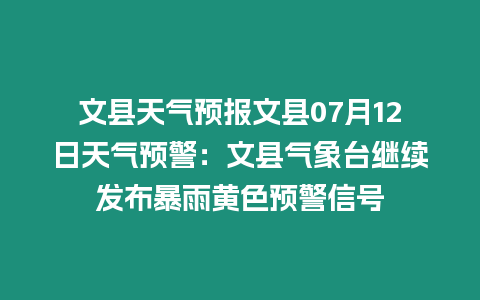 文縣天氣預報文縣07月12日天氣預警：文縣氣象臺繼續發布暴雨黃色預警信號