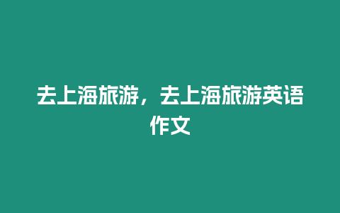 去上海旅游，去上海旅游英語作文