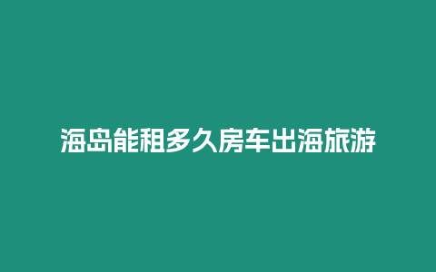 海島能租多久房車出海旅游