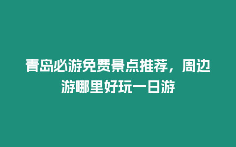 青島必游免費景點推薦，周邊游哪里好玩一日游