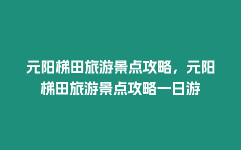 元陽梯田旅游景點攻略，元陽梯田旅游景點攻略一日游