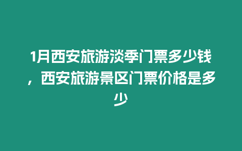 1月西安旅游淡季門(mén)票多少錢(qián)，西安旅游景區(qū)門(mén)票價(jià)格是多少