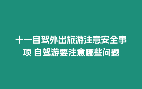 十一自駕外出旅游注意安全事項 自駕游要注意哪些問題