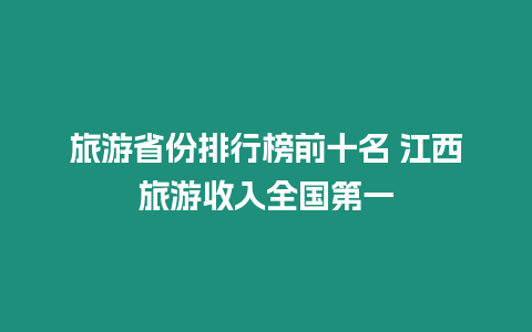 旅游省份排行榜前十名 江西旅游收入全國第一