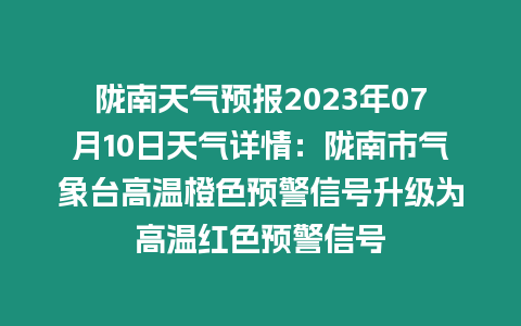 隴南天氣預(yù)報(bào)2023年07月10日天氣詳情：隴南市氣象臺(tái)高溫橙色預(yù)警信號(hào)升級(jí)為高溫紅色預(yù)警信號(hào)