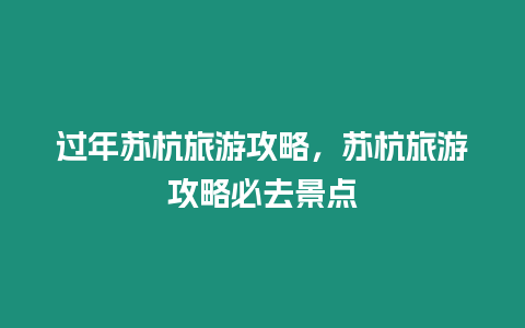 過年蘇杭旅游攻略，蘇杭旅游攻略必去景點