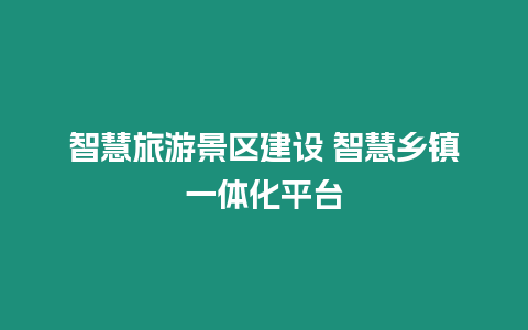 智慧旅游景區建設 智慧鄉鎮一體化平臺