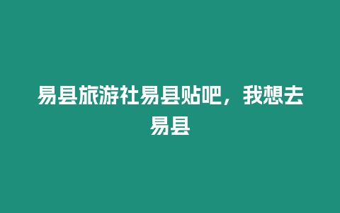 易縣旅游社易縣貼吧，我想去易縣