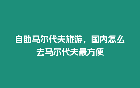 自助馬爾代夫旅游，國內怎么去馬爾代夫最方便