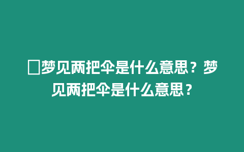 ?夢見兩把傘是什么意思？夢見兩把傘是什么意思？